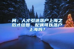 问：人才引进落户上海之后才结婚，配偶可以落户上海吗？