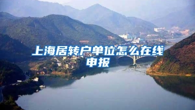 上海居转户单位怎么在线申报