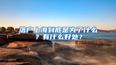 落户上海到底是为了什么？有什么好处？