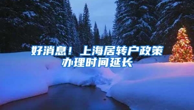 好消息！上海居转户政策办理时间延长