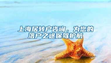 上海居转户咨询，为您的落户之途保驾护航