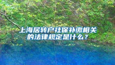 上海居转户社保补缴相关的法律规定是什么？