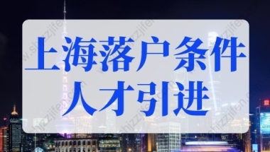 上海落户条件2022新规人才引进条件！上海户口落户政策更新