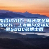 投资100亿！新大学全球招校长；上海面向全球招募5000多博士后