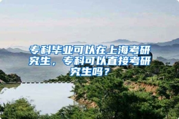 专科毕业可以在上海考研究生，专科可以直接考研究生吗？