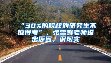 “30%的院校的研究生不值得考”，张雪峰老师说出原因，很现实