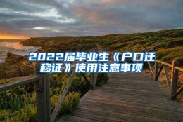 2022届毕业生《户口迁移证》使用注意事项