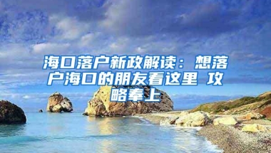 海口落户新政解读：想落户海口的朋友看这里→攻略奉上