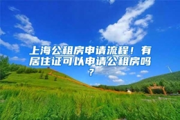 上海公租房申请流程！有居住证可以申请公租房吗？