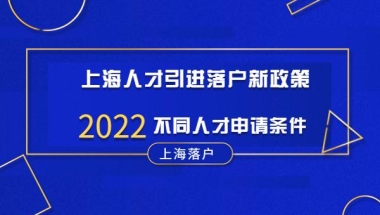 上海人才引进落户新政策「2022版」，不同人才申请条件！