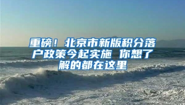 重磅！北京市新版积分落户政策今起实施 你想了解的都在这里