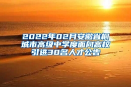 2022年02月安徽省桐城市高级中学度面向高校引进30名人才公告