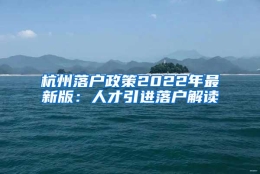 杭州落户政策2022年最新版：人才引进落户解读