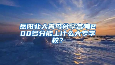 岳阳北大青鸟分享高考200多分能上什么大专学校？