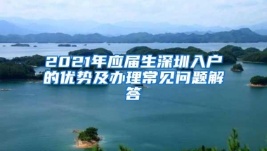 2021年应届生深圳入户的优势及办理常见问题解答