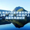 上海落户政策传来好消息，5年、3年、2年落户上海条件再度放宽