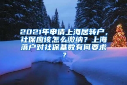 2021年申请上海居转户，社保应该怎么缴纳？上海落户对社保基数有何要求？