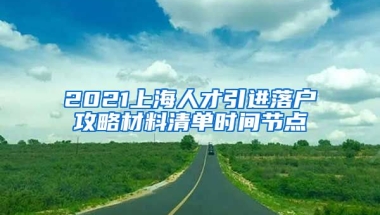 2021上海人才引进落户攻略材料清单时间节点