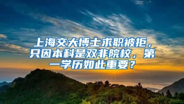 上海交大博士求职被拒，只因本科是双非院校，第一学历如此重要？