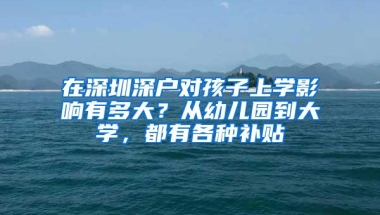 在深圳深户对孩子上学影响有多大？从幼儿园到大学，都有各种补贴