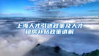 上海人才引进政策及人才租房补贴政策讲解