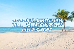 2022年上海居住证积分申请，社保和个税不匹配应该怎么解决？