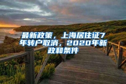 最新政策，上海居住证7年转户取消，2020年新政和条件