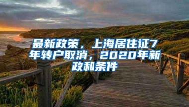 最新政策，上海居住证7年转户取消，2020年新政和条件