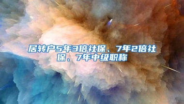 居转户5年3倍社保、7年2倍社保、7年中级职称