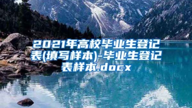 2021年高校毕业生登记表(填写样本)-毕业生登记表样本.docx