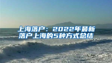 上海落户：2022年最新落户上海的5种方式总结