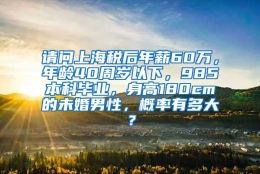 请问上海税后年薪60万，年龄40周岁以下，985本科毕业，身高180cm的未婚男性，概率有多大？