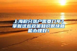 上海积分落户需要几年？掌握这些政策知识很快就能办理好！