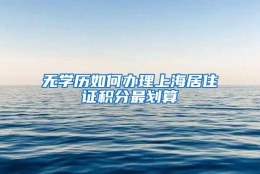 无学历如何办理上海居住证积分最划算