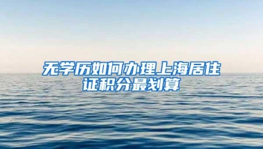 无学历如何办理上海居住证积分最划算