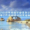 2018年应届毕业生到上海工作有租房补贴等福利吗？