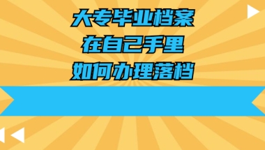 大专毕业档案在自己手里，如何办理落档