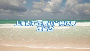 上海南汇区居转户现场受理通过