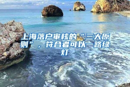 上海落户审核的“三大原则”，符合者可以一路绿灯