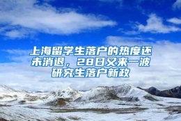 上海留学生落户的热度还未消退，28日又来一波研究生落户新政