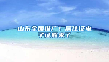 山东全面推广！居住证电子证照来了→