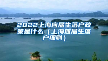 2022上海应届生落户政策是什么（上海应届生落户细则）