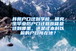 并将户口迁到学校，研究生毕业后户口迁回原籍是迁到哪里，还是读本科以前的户口所在地？