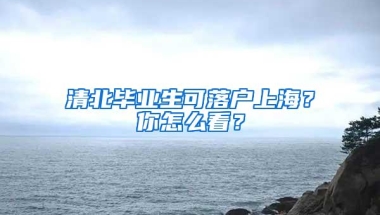 清北毕业生可落户上海？你怎么看？