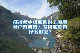 经济师中级职称对上海居转户有用吗？获得职称有什么好处？