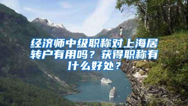 经济师中级职称对上海居转户有用吗？获得职称有什么好处？