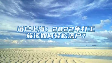 落户上海：2022年打工族该如何轻松落户？