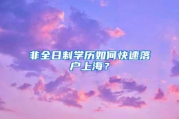 非全日制学历如何快速落户上海？