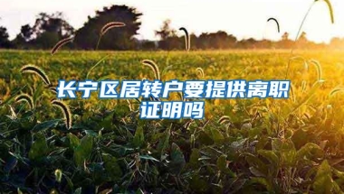 长宁区居转户要提供离职证明吗