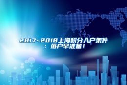 2017~2018上海积分入户条件：落户早准备！